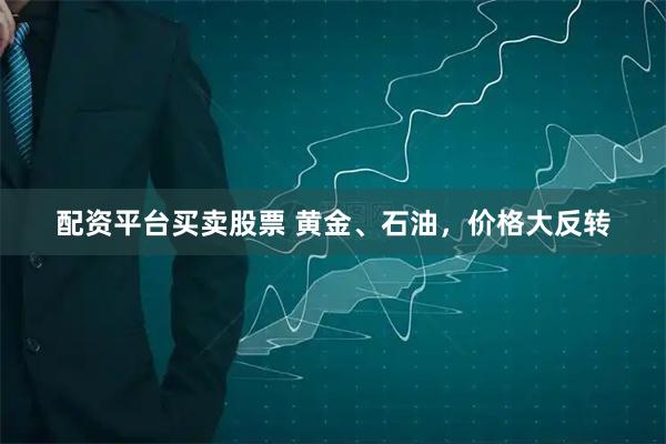 配资平台买卖股票 黄金、石油，价格大反转