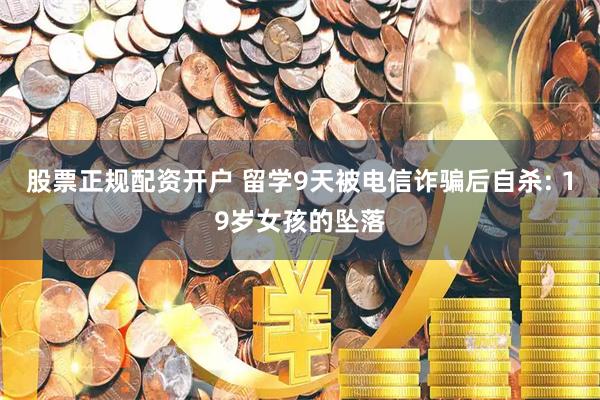 股票正规配资开户 留学9天被电信诈骗后自杀: 19岁女孩的坠落