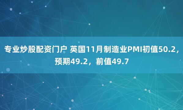 专业炒股配资门户 英国11月制造业PMI初值50.2，预期49.2，前值49.7
