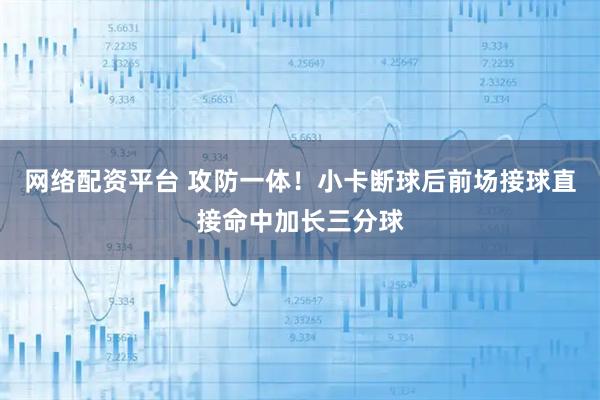 网络配资平台 攻防一体！小卡断球后前场接球直接命中加长三分球