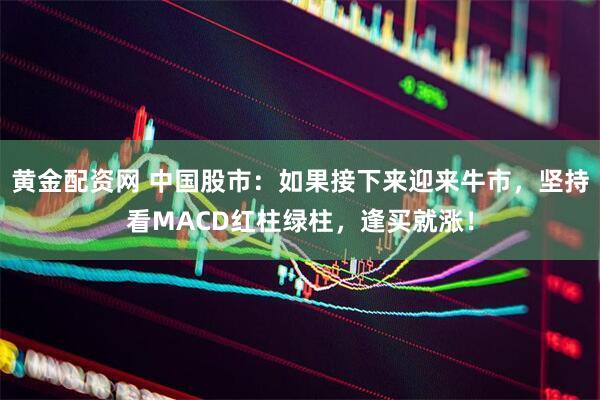 黄金配资网 中国股市：如果接下来迎来牛市，坚持看MACD红柱绿柱，逢买就涨！