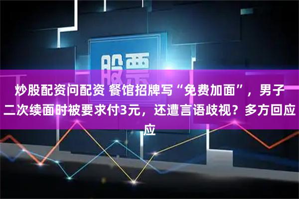 炒股配资问配资 餐馆招牌写“免费加面”，男子二次续面时被要求付3元，还遭言语歧视？多方回应
