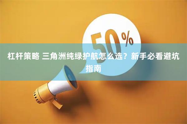 杠杆策略 三角洲纯绿护航怎么选？新手必看避坑指南