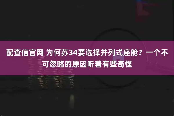 配查信官网 为何苏34要选择并列式座舱？一个不可忽略的原因听着有些奇怪