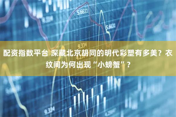 配资指数平台 深藏北京胡同的明代彩塑有多美？衣纹间为何出现“小螃蟹”？