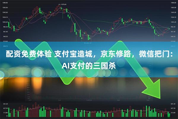 配资免费体验 支付宝造城，京东修路，微信把门：AI支付的三国杀
