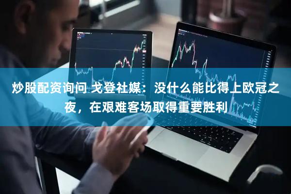 炒股配资询问 戈登社媒：没什么能比得上欧冠之夜，在艰难客场取得重要胜利